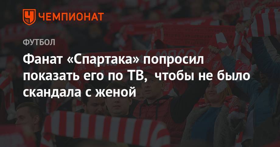 Самуэль Жиго - Фанат «Спартака» попросить показать его по ТВ, чтобы не было скандала с женой - championat.com - Москва - Сочи - Франция