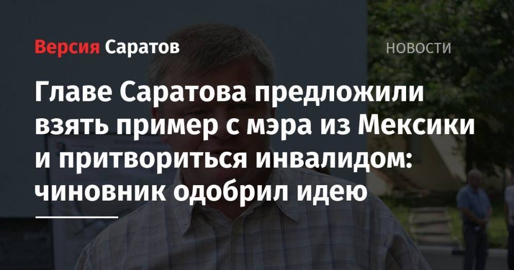 Михаил Исаев - Главе Саратова предложили взять пример с мэра из Мексики и притвориться инвалидом: чиновник одобрил идею - nversia.ru - Мексика