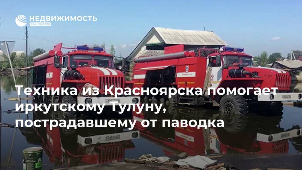 Техника из Красноярска помогает иркутскому Тулуну, пострадавшему от паводка - realty.ria.ru - Красноярский край - Иркутская обл. - Красноярск - Тулун
