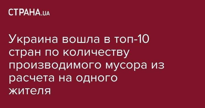 Украина вошла в топ-10 стран по количеству производимого мусора из расчета на одного жителя - strana.ua - США - Украина - Армения - Эстония - Швеция - Финляндия - Канада - Болгария - Сербия - Люксембург