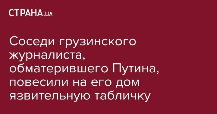 Владимир Путин - Георгий Габуния - Соседи грузинского журналиста, обматерившего Путина, повесили на его дом язвительную табличку - strana.ua - Россия - Грузия - Тбилиси