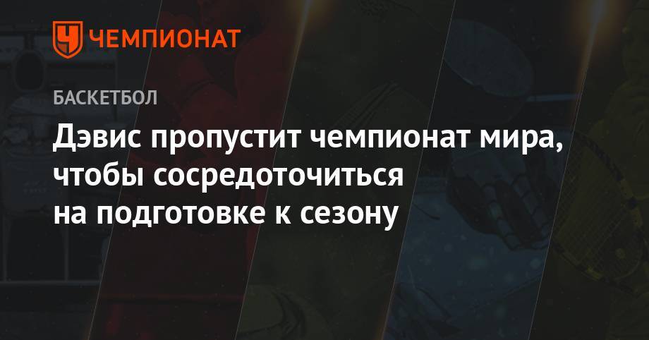 Джеймс Леброн - Энтони Дэвис - Дэвис пропустит чемпионат мира, чтобы сосредоточиться на подготовке к сезону - championat.com - Китай - Токио - Лос-Анджелес