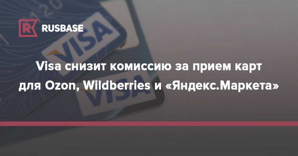 Артем Соколов - Visa снизит комиссию за прием карт для Ozon, Wildberries и «Яндекс.Маркета» - rb.ru