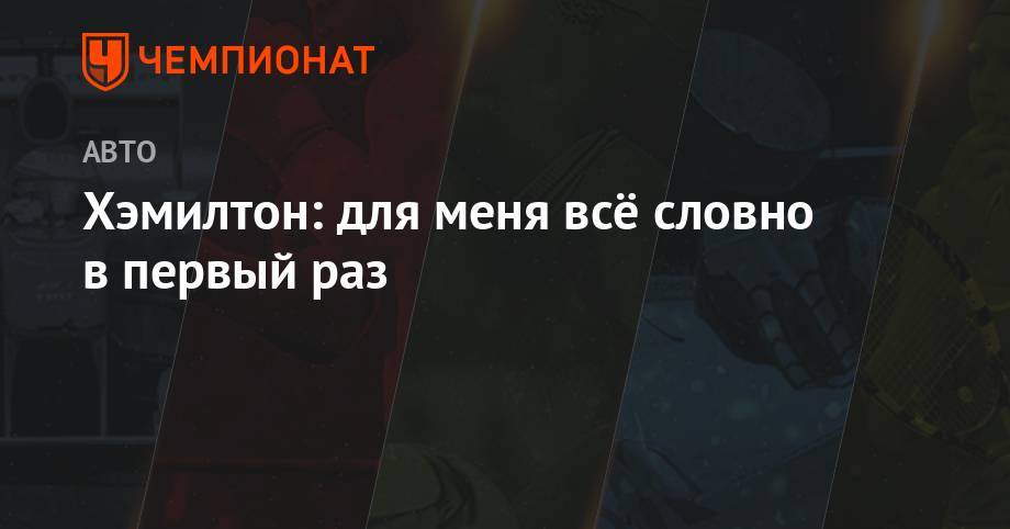 Льюис Хэмилтон - Хэмилтон: для меня всё словно в первый раз - championat.com - Англия