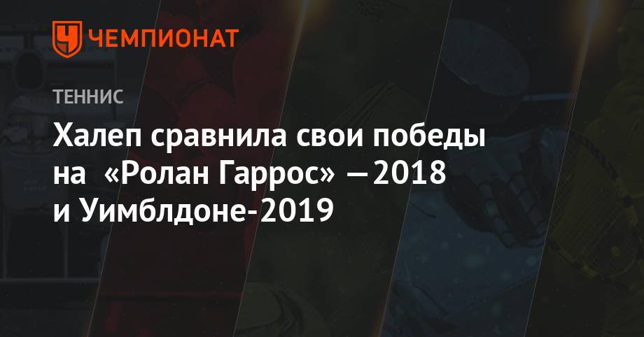 Симона Халеп - Уильямс Серен - Халеп сравнила свои победы на «Ролан Гаррос»-2018 и Уимблдоне-2019 - championat.com - Румыния