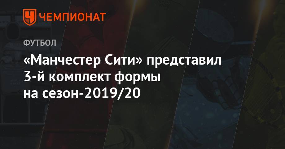 Александр Зинченко - «Манчестер Сити» представил 3-й комплект формы на сезон-2019/20 - championat.com - Англия