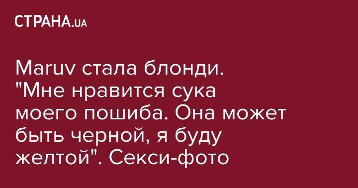 Анна Корсун - Maruv стала блонди. "Мне нравится сука моего пошиба.&nbsp;Она может быть черной, я буду желтой". Секси-фото - strana.ua - Украина - Одесса