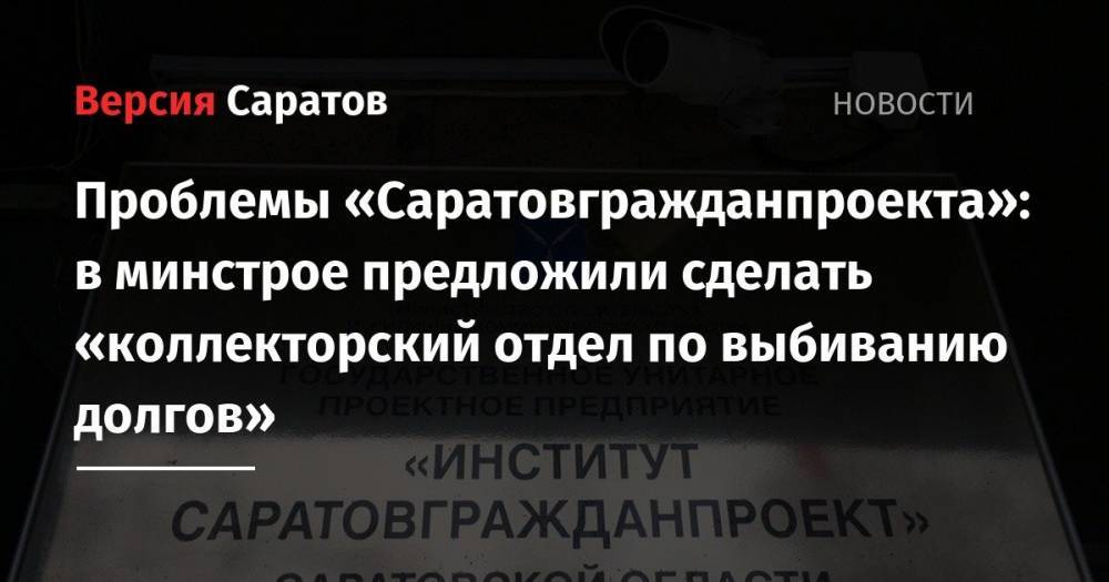 Николай Бондаренко - Проблемы «Саратовгражданпроекта»: в минстрое предложили сделать «коллекторский отдел по выбиванию долгов» - nversia.ru - Россия - Саратовская обл. - Саратов