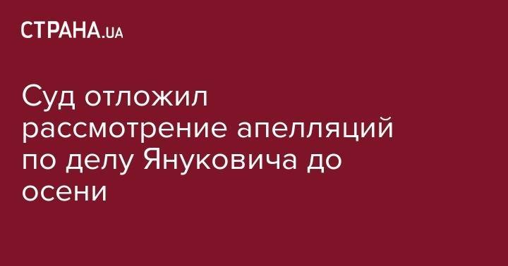 Виктор Янукович - Руслан Кравченко - Суд отложил рассмотрение апелляций по делу Януковича до осени - strana.ua - Украина - Киев