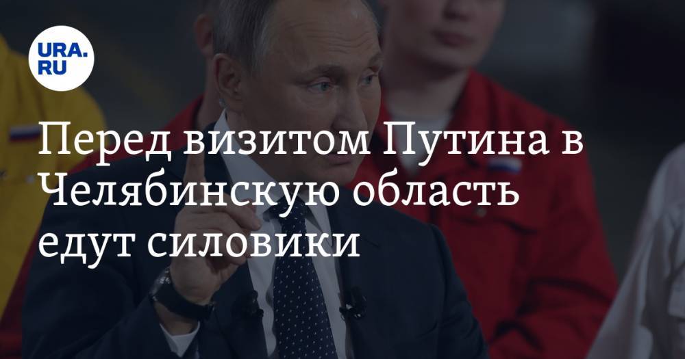 Владимир Путин - Перед визитом Путина в Челябинскую область едут силовики - ura.news - Россия - Челябинская обл. - Магнитогорск