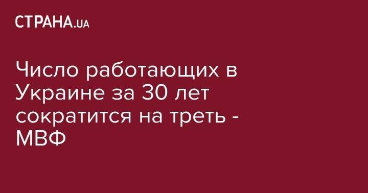 Число работающих в Украине за 30 лет сократится на треть - МВФ - strana.ua - Украина - Турция - Польша - Болгария - Чехия - Сербия - Латвия - Словакия