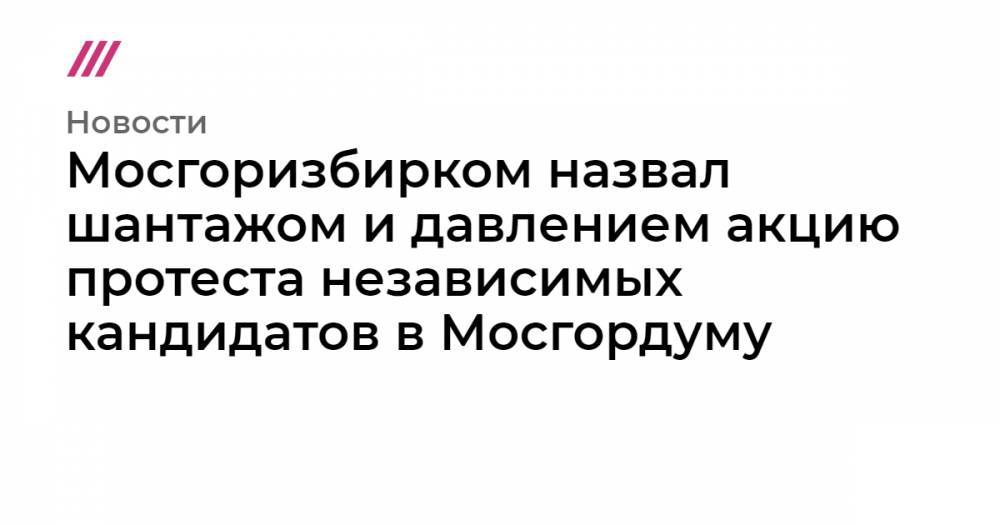 Любовь Соболь - Валентин Горбунов - Иван Жданов - Илья Яшин - Юлия Галямина - Мосгоризбирком назвал шантажом и давлением акцию протеста независимых кандидатов в Мосгордуму - tvrain.ru - Москва