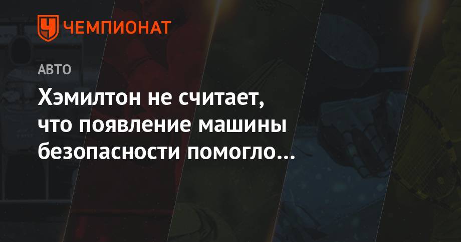 Льюис Хэмилтон - Хэмилтон не считает, что появление машины безопасности помогло ему победить - championat.com - Англия