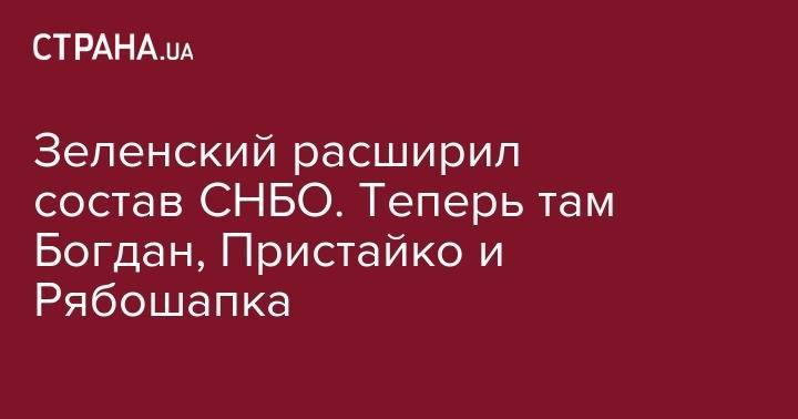 Владимир Зеленский - Андрей Богдан - Руслан Рябошапка - Вадим Пристайко - Зеленский расширил состав СНБО. Теперь там Богдан, Пристайко и Рябошапка - strana.ua - Украина