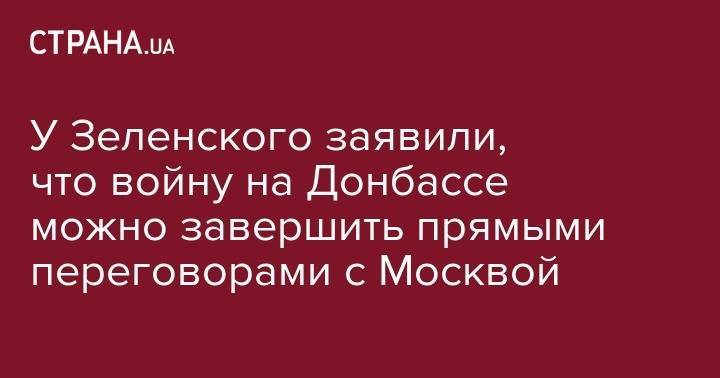 Владимир Зеленский - Дмитрий Разумков - У Зеленского заявили, что войну на Донбассе можно завершить прямыми переговорами с Москвой, а не с марионетками "ЛДНР" - strana.ua - Москва - Россия - США - Украина - Англия - ДНР - ЛНР - с. Путин