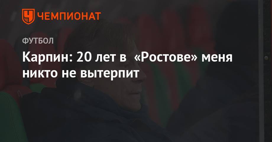 Валерий Карпин - Карпин: 20 лет в «Ростове» меня никто не вытерпит - championat.com - Оренбург