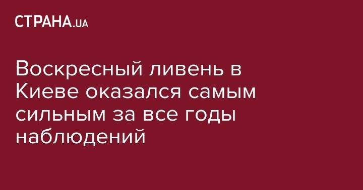 Борис Срезневский - Воскресный ливень в Киеве оказался самым сильным за все годы наблюдений - strana.ua - Киев