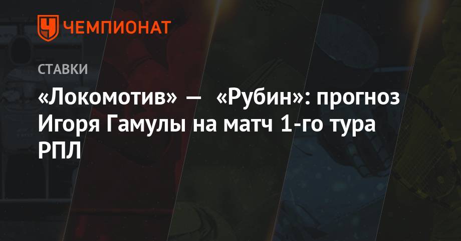 Курбан Бердыев - Юрий Семин - «Локомотив» — «Рубин»: прогноз Игоря Гамулы на матч 1-го тура РПЛ - championat.com - Москва - Россия - Казань
