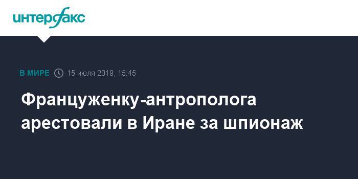 Француженку-антрополога арестовали в Иране за шпионаж - interfax.ru - Москва - Франция - Париж - Иран