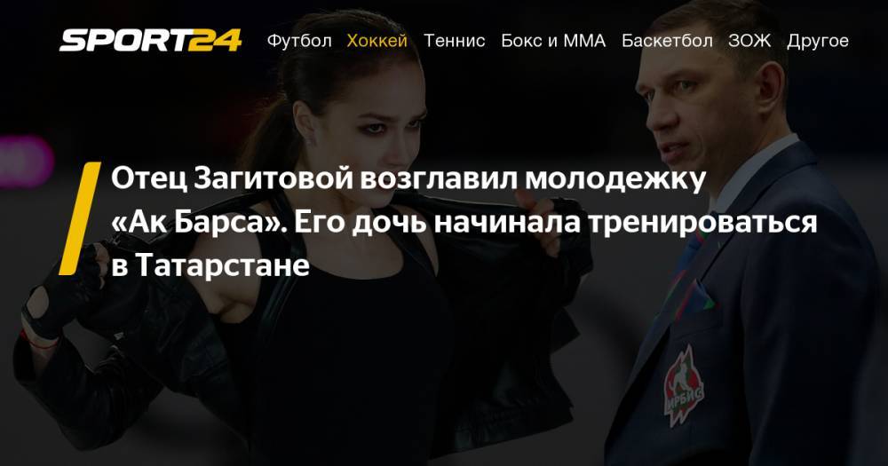 Андрей Разин - Алина Загитова - Отец Алины Загитовой стал главным тренером молодежной команды "Ак Барса" - sport24.ru - респ. Татарстан - Омск - Альметьевск - Ижевск - Нефтекамск - Лениногорск