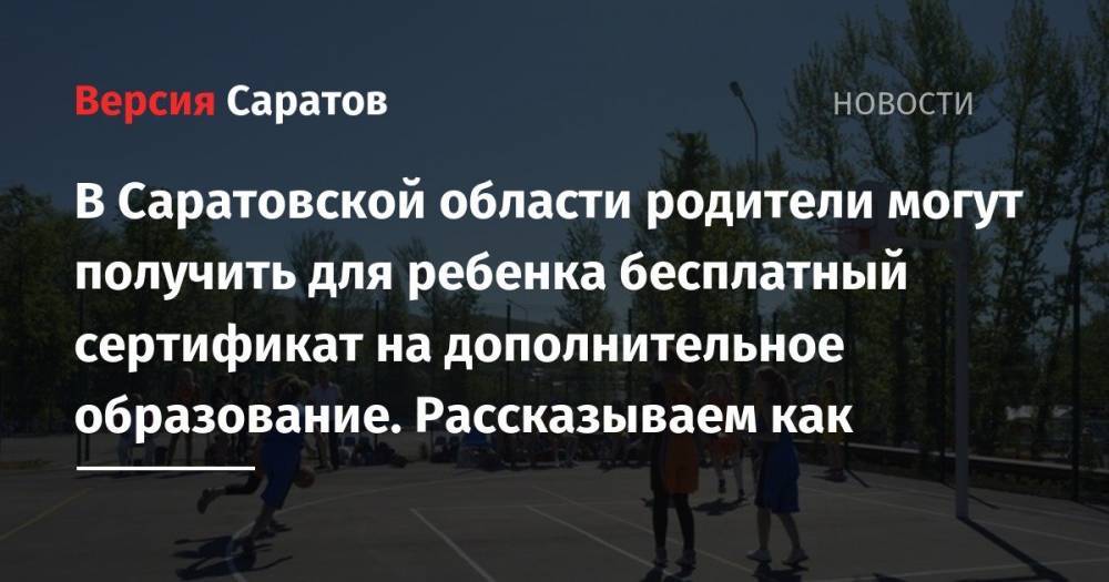 В Саратовской области родители могут получить для ребенка бесплатный сертификат на дополнительное образование. Рассказываем как - nversia.ru - Саратовская обл. - Саратов