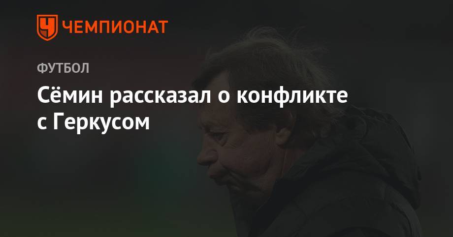 Юрий Семин - Сёмин рассказал о конфликте с Геркусом - championat.com - Россия