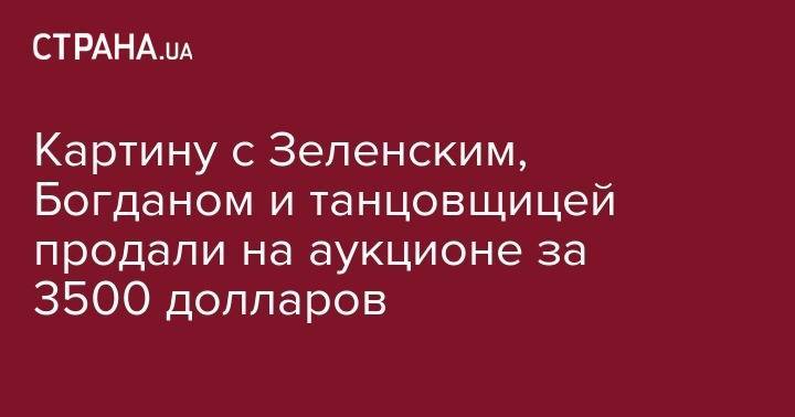 Светлана Крюкова - Картину с Зеленским, Богданом и танцовщицей продали на аукционе за 3500 долларов - strana.ua - Украина