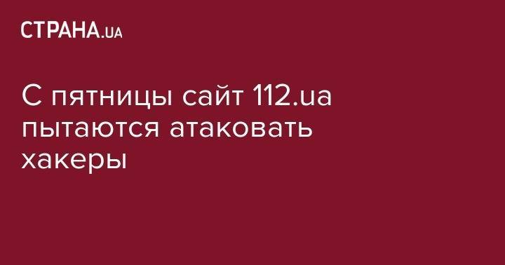 Оливер Стоун - С пятницы сайт 112.ua пытаются атаковать хакеры - strana.ua - Украина - Киев