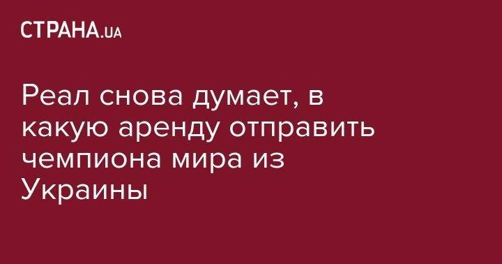 Андрей Лунин - Реал снова думает, в какую аренду отправить чемпиона мира из Украины - strana.ua - Польша - Мадрид