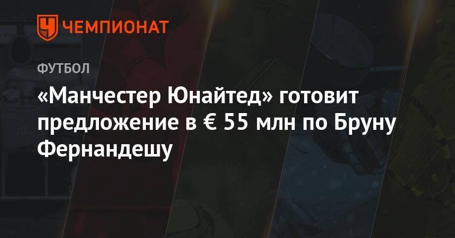 «Манчестер Юнайтед» готовит предложение в € 55 млн по Бруну Фернандешу - championat.com - Лиссабон