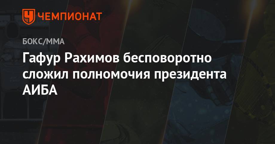 Умар Кремлев - Гафур Рахимов бесповоротно сложил полномочия президента АИБА - championat.com - Россия