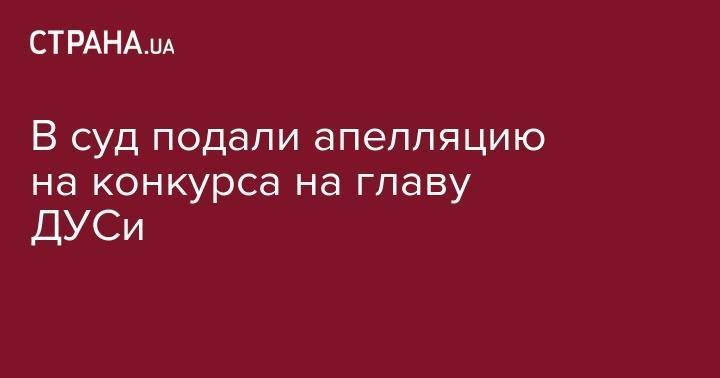 Владимир Зеленский - Сергей Борзов - В суд подали апелляцию на результаты конкурса на главу ДУСи - strana.ua - Украина - Дели