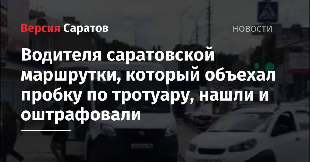 Водителя саратовской маршрутки, который объехал пробку по тротуару, нашли и оштрафовали - nversia.ru - Саратов