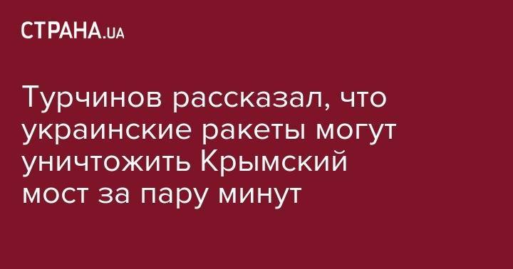 Александр Турчинов - Турчинов рассказал, что украинские ракеты могут уничтожить Крымский мост за пару минут - strana.ua - Россия - Украина - Крым - Севастополь