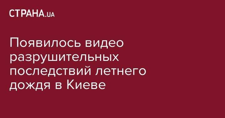 Появилось видео разрушительных последствий летнего дождя в Киеве - strana.ua - Киев - Печерск