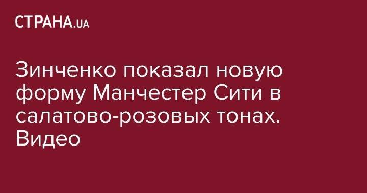 Александр Зинченко - Зинченко показал новую форму Манчестер Сити в салатово-розовых тонах. Видео - strana.ua - Украина - Англия