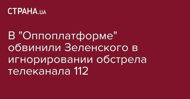 Петр Порошенко - Юрий Бойко - В "Оппоплатформе" обвинили Зеленского в игнорировании обстрела телеканала 112 - strana.ua - Украина
