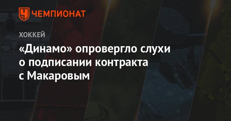 Игорь Макаров - «Динамо» опровергло слухи о подписании контракта с Макаровым - championat.com - Москва