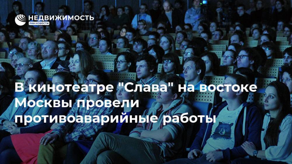 В кинотеатре "Слава" на востоке Москвы провели противоаварийные работы - realty.ria.ru - Москва - Москва