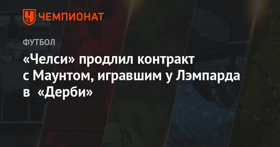 Фрэнк Лэмпард - «Челси» продлил контракт с Маунтом, игравшим у Лэмпарда в «Дерби» - championat.com - Япония