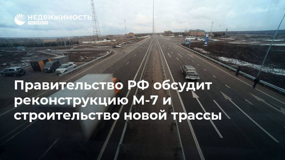 Дмитрий Медведев - Евгений Дитрих - Максим Орешкин - Правительство РФ обсудит реконструкцию М-7 и строительство новой трассы - realty.ria.ru - Москва - Россия - Нижний Новгород - Казань - Самара - Чебоксары - Тольятти - Строительство