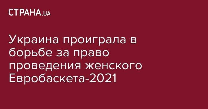 Украина проиграла в борьбе за право проведения женского Евробаскета-2021 - strana.ua - Украина - Киев - Италия - Франция - Швеция - Испания - Стокгольм - Запорожье