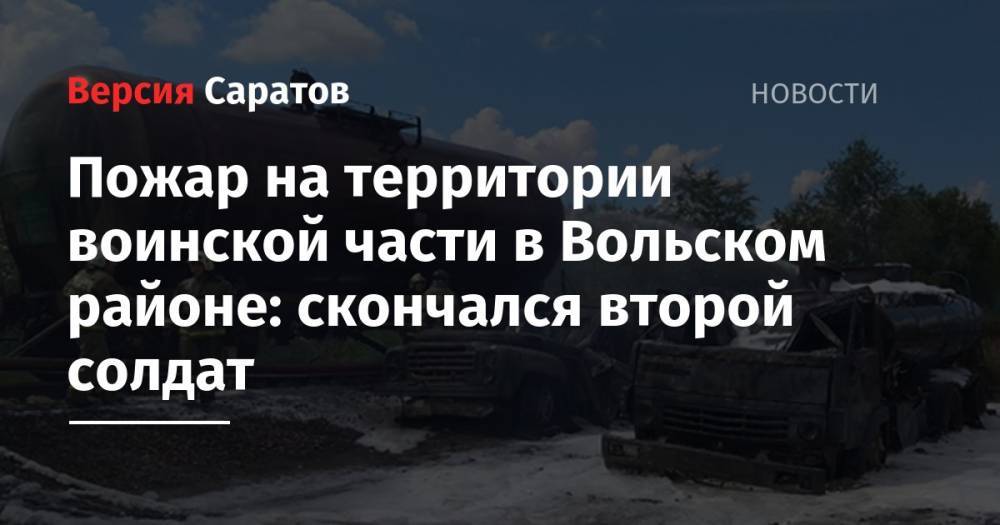 Пожар на территории воинской части в Вольском районе: скончался второй солдат - nversia.ru - Санкт-Петербург - район Вольский