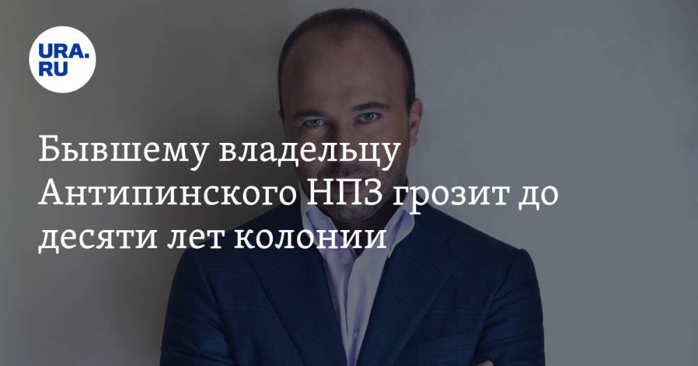 Дмитрий Мазуров - Бывшему владельцу Антипинского НПЗ грозит до десяти лет колонии - ura.news - Москва - Россия - Азербайджан