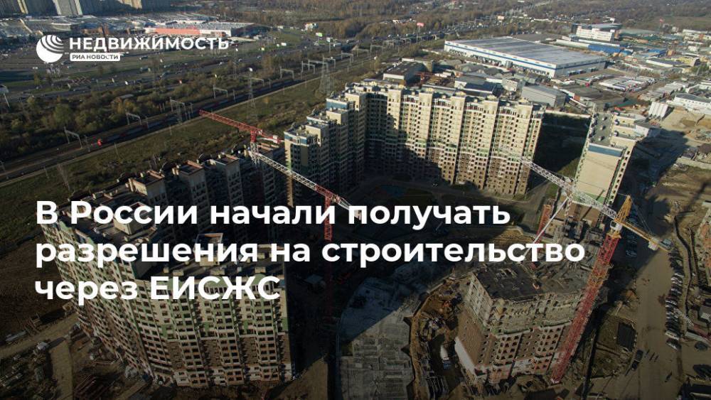 В России начали получать разрешения на строительство через ЕИСЖС - realty.ria.ru - Москва - Россия - Оренбург - Строительство