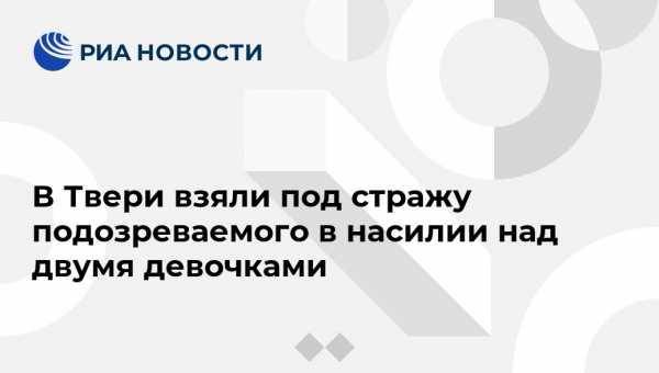 В Твери взяли под стражу подозреваемого в насилии над двумя девочками - vestirossii.com - Россия - Воронеж - Тверь