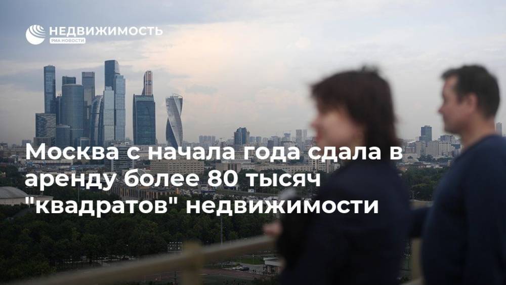 Владимир Ефимов - Максим Гаман - Москва с начала года сдала в аренду более 80 тысяч "квадратов" недвижимости - realty.ria.ru - Москва - округ Южный - Москва