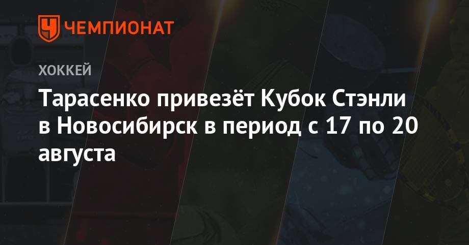 Владимир Тарасенко - Алексей Дементьев - Тарасенко привезет Кубок Стэнли в Новосибирск в период с 17 по 20 августа - championat.com - Россия - Новосибирск - Бостон