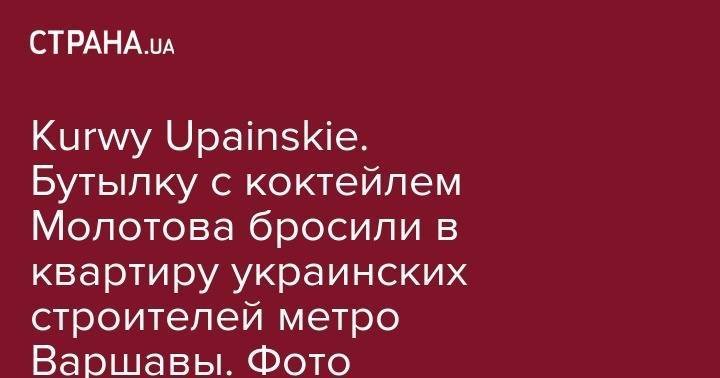 Kurwy Ukrainskie. Бутылку с коктейлем Молотова бросили в квартиру украинских строителей метро Варшавы. Фото - strana.ua - Украина - Польша - Варшава