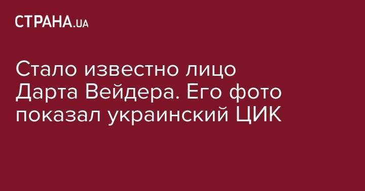 Борис Джонсон - Стало известно лицо Дарта Вейдера. Его фото показал украинский ЦИК - strana.ua - Украина - Киев - Одесса - Одесская обл.